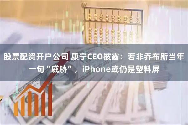 股票配资开户公司 康宁CEO披露：若非乔布斯当年一句“威胁”，iPhone或仍是塑料屏