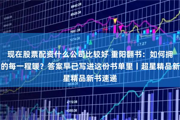 现在股票配资什么公司比较好 重阳翻书：如何拥抱人生的每一程暖？答案早已写进这份书单里丨超星精品新书速递