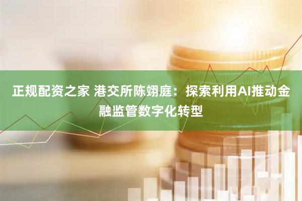 正规配资之家 港交所陈翊庭：探索利用AI推动金融监管数字化转型
