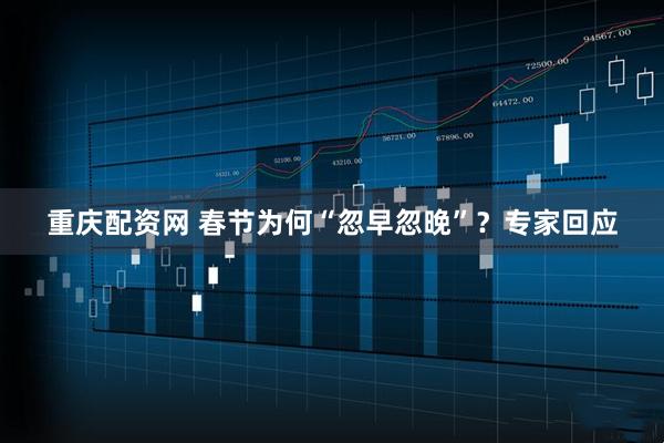 重庆配资网 春节为何“忽早忽晚”？专家回应